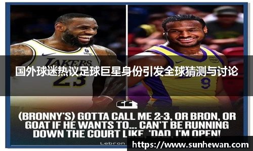 国外球迷热议足球巨星身份引发全球猜测与讨论