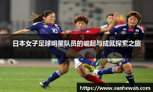 日本女子足球明星队员的崛起与成就探索之旅