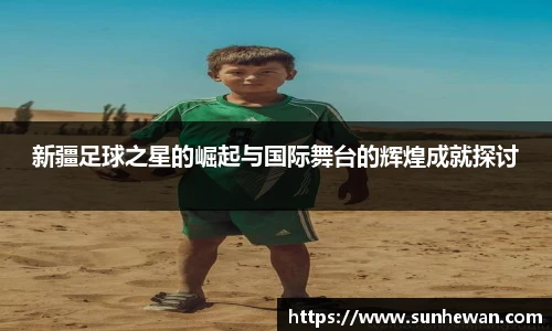 新疆足球之星的崛起与国际舞台的辉煌成就探讨