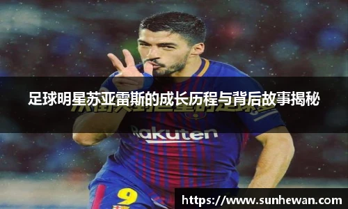 足球明星苏亚雷斯的成长历程与背后故事揭秘
